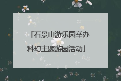 石景山游乐园举办科幻主题游园活动