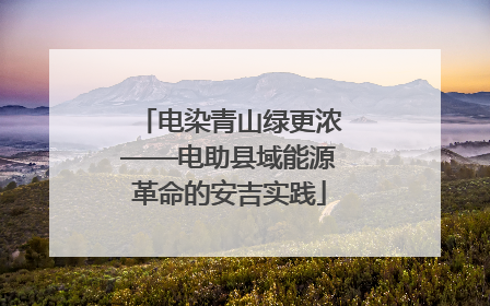 电染青山绿更浓——电助县域能源革命的安吉实践
