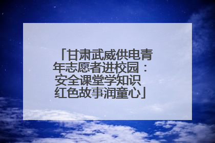甘肃武威供电青年志愿者进校园：安全课堂学知识 红色故事润童心