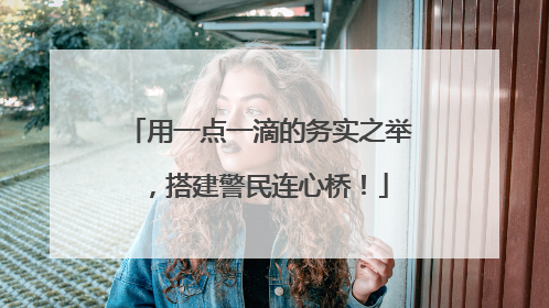 用一点一滴的务实之举，搭建警民连心桥！