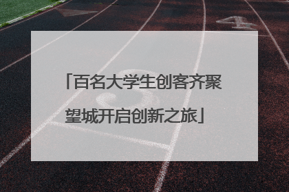 百名大学生创客齐聚望城开启创新之旅