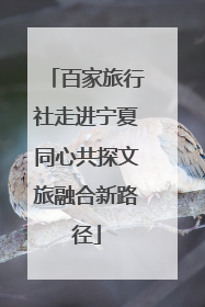百家旅行社走进宁夏同心共探文旅融合新路径