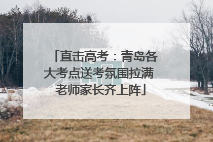 直击高考：青岛各大考点送考氛围拉满 老师家长齐上阵