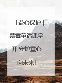 益心保护｜禁毒童话课堂开 守护童心向未来