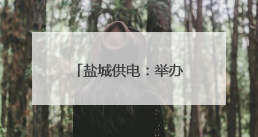 盐城供电：举办“童心筑安全 亲情伴成长”六一儿童节亲子活动
