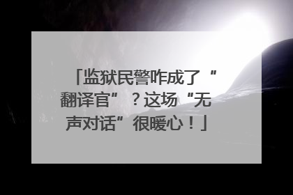 监狱民警咋成了“翻译官”？这场“无声对话”很暖心！