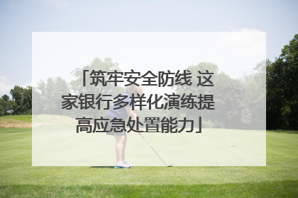 筑牢安全防线 这家银行多样化演练提高应急处置能力
