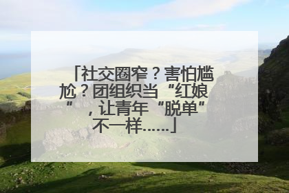 社交圈窄？害怕尴尬？团组织当“红娘”，让青年“脱单”不一样……
