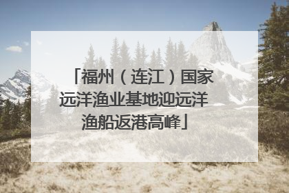 福州（连江）国家远洋渔业基地迎远洋渔船返港高峰