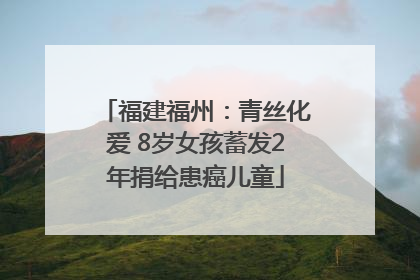 福建福州：青丝化爱 8岁女孩蓄发2年捐给患癌儿童