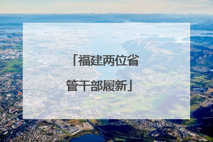 福建两位省管干部履新