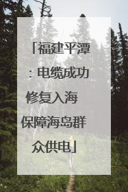 福建平潭：电缆成功修复入海 保障海岛群众供电