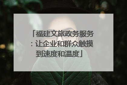 福建文旅政务服务：让企业和群众触摸到速度和温度