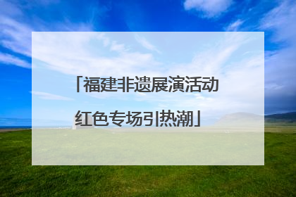 福建非遗展演活动红色专场引热潮