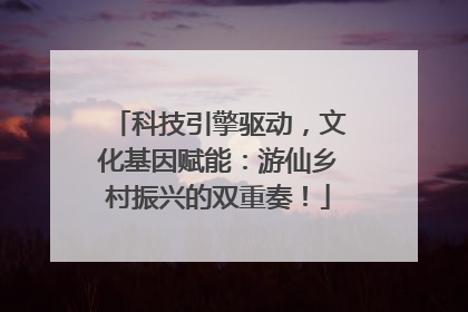 科技引擎驱动，文化基因赋能：游仙乡村振兴的双重奏！