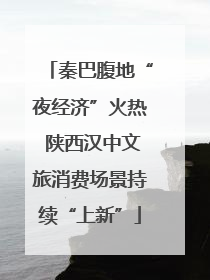 秦巴腹地“夜经济”火热 陕西汉中文旅消费场景持续“上新”