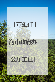 章雄任上海市政府办公厅主任