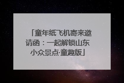 童年纸飞机寄来邀请函：一起解锁山东小众景点·童趣版