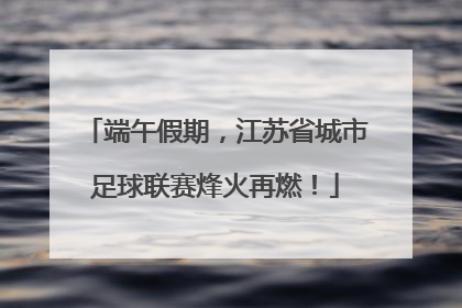 端午假期，江苏省城市足球联赛烽火再燃！