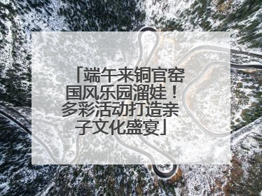 端午来铜官窑国风乐园溜娃！多彩活动打造亲子文化盛宴