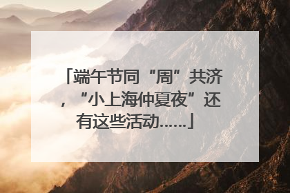 端午节同“周”共济，“小上海仲夏夜”还有这些活动……