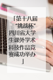第十八届“挑战杯”四川省大学生课外学术科技作品竞赛成功举办