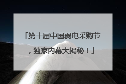 第十届中国弱电采购节，独家内幕大揭秘！