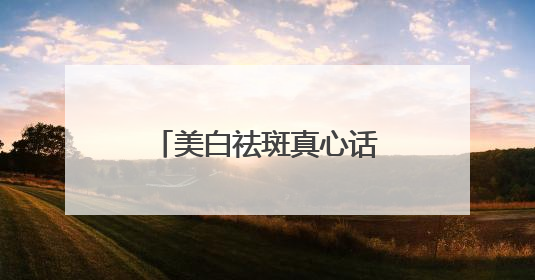 美白祛斑真心话！国家唯一认证的祛斑产品，刷新传统品牌定位！