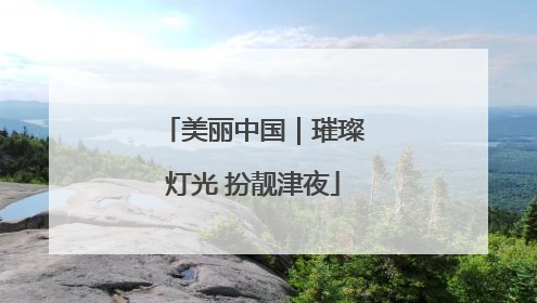 美丽中国｜璀璨灯光 扮靓津夜