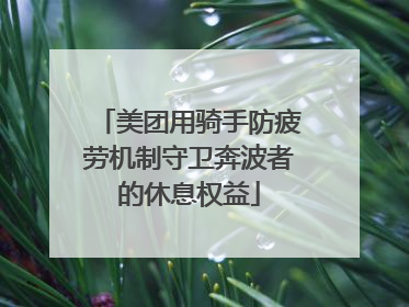 美团用骑手防疲劳机制守卫奔波者的休息权益
