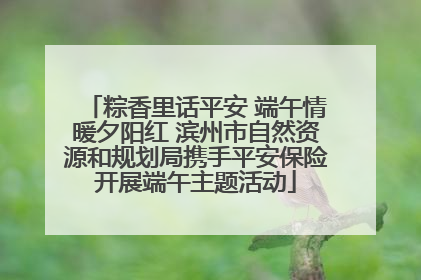 粽香里话平安 端午情暖夕阳红 滨州市自然资源和规划局携手平安保险开展端午主题活动