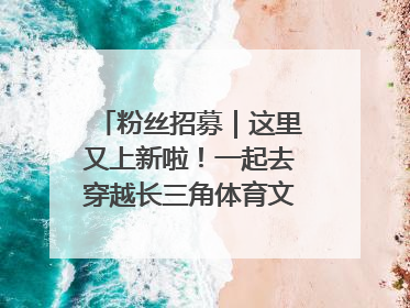 粉丝招募｜这里又上新啦！一起去穿越长三角体育文化时空吧