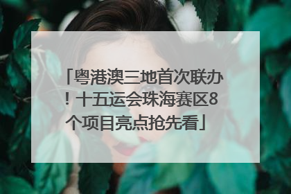 粤港澳三地首次联办！十五运会珠海赛区8个项目亮点抢先看