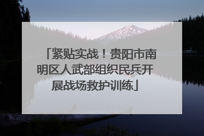 紧贴实战！贵阳市南明区人武部组织民兵开展战场救护训练