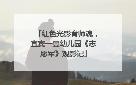 红色光影育师魂，宜宾一曼幼儿园《志愿军》观影记