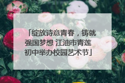 绽放诗意青春，铸就强国梦想 江油市青莲初中举办校园艺术节