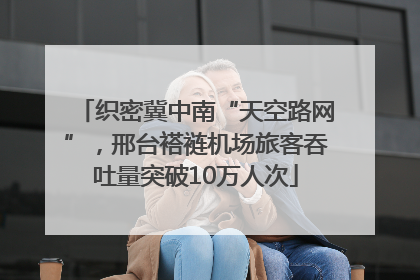 织密冀中南“天空路网”，邢台褡裢机场旅客吞吐量突破10万人次
