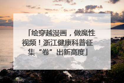 绘穿越漫画，做魔性视频！浙江健康科普征集“卷”出新高度