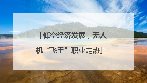 低空经济发展，无人机“飞手”职业走热