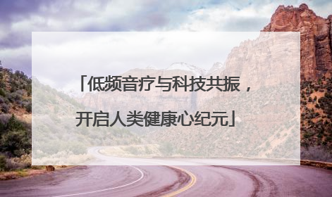低频音疗与科技共振，开启人类健康心纪元
