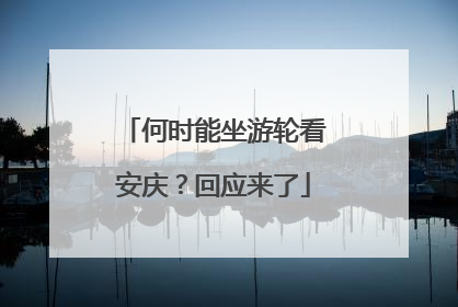 何时能坐游轮看安庆？回应来了
