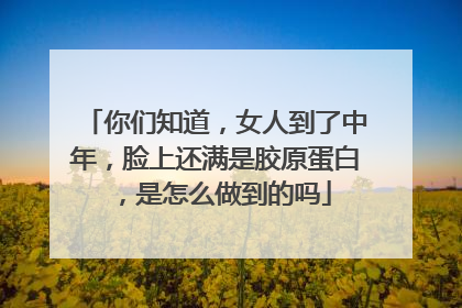 你们知道，女人到了中年，脸上还满是胶原蛋白，是怎么做到的吗