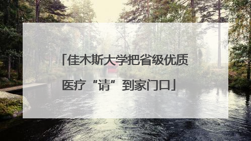 佳木斯大学把省级优质医疗“请”到家门口