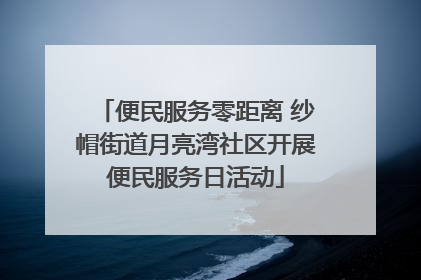 便民服务零距离 纱帽街道月亮湾社区开展便民服务日活动