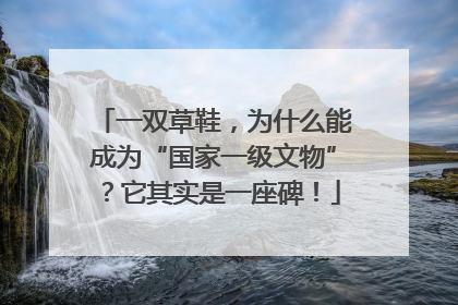 一双草鞋，为什么能成为“国家一级文物”？它其实是一座碑！