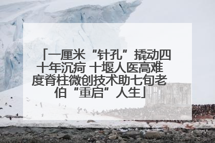 一厘米“针孔”撬动四十年沉疴 十堰人医高难度脊柱微创技术助七旬老伯“重启”人生