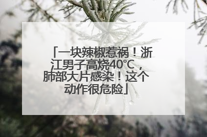 一块辣椒惹祸！浙江男子高烧40℃，肺部大片感染！这个动作很危险