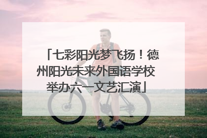 七彩阳光梦飞扬！德州阳光未来外国语学校举办六一文艺汇演