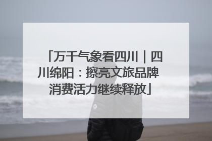 万千气象看四川｜四川绵阳：擦亮文旅品牌 消费活力继续释放