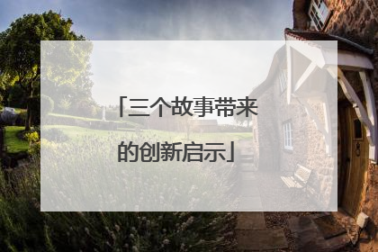 三个故事带来的创新启示